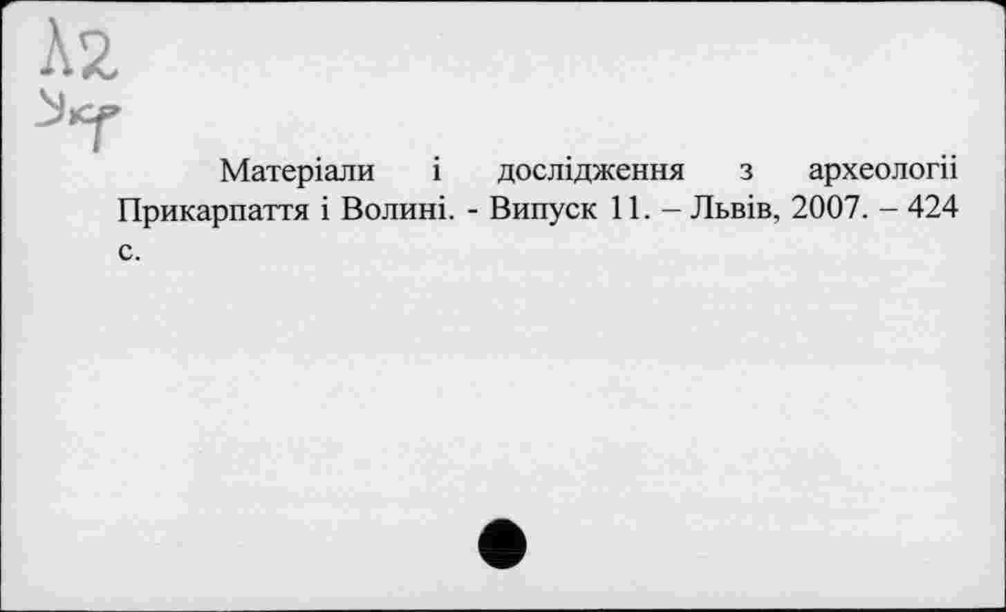 ﻿À2.
Матеріали і дослідження з археологіі Прикарпаття і Волині. - Випуск 11. - Львів, 2007. - 424